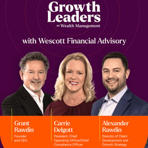Grant Rawdin, Carrie Delgott, and Alex Rawdin of Wescott Financial Advisory Group join Meg Carpenter on the Growth Leaders of Wealth Management podcast to discuss nearly 40 years of organic growth, behavioral finance, and building a durable RIA.