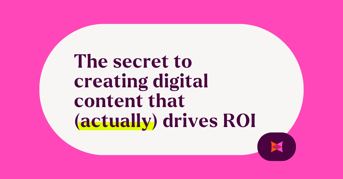 The secret to creating digital content that (actually) drives ROI