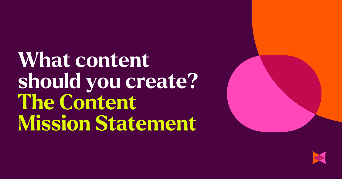 What content should you create? The Content Mission Statement