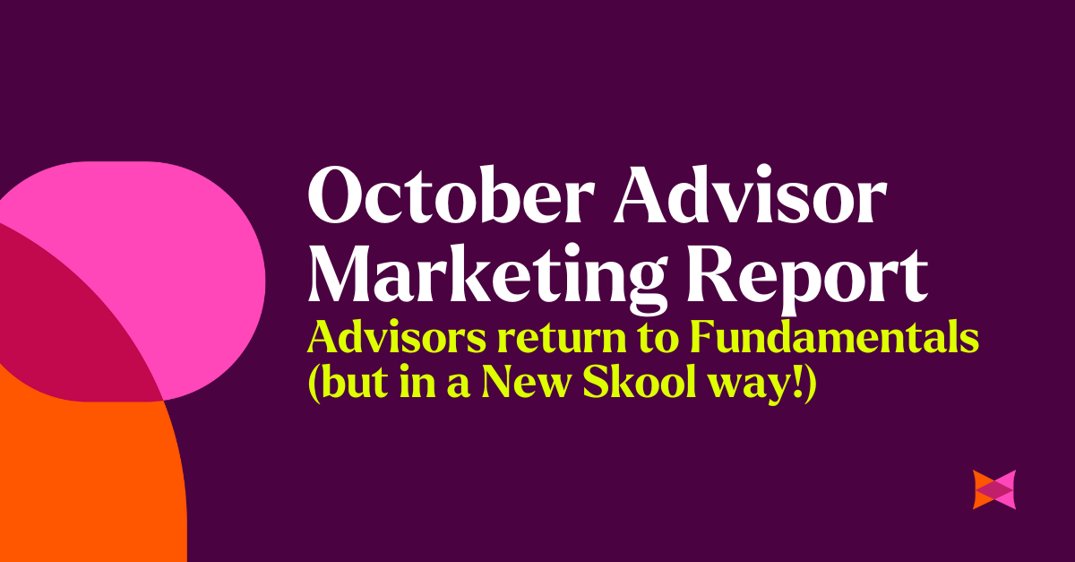 October Advisor Marketing Report: Advisors return to Fundamentals (but in a New Skool way!)