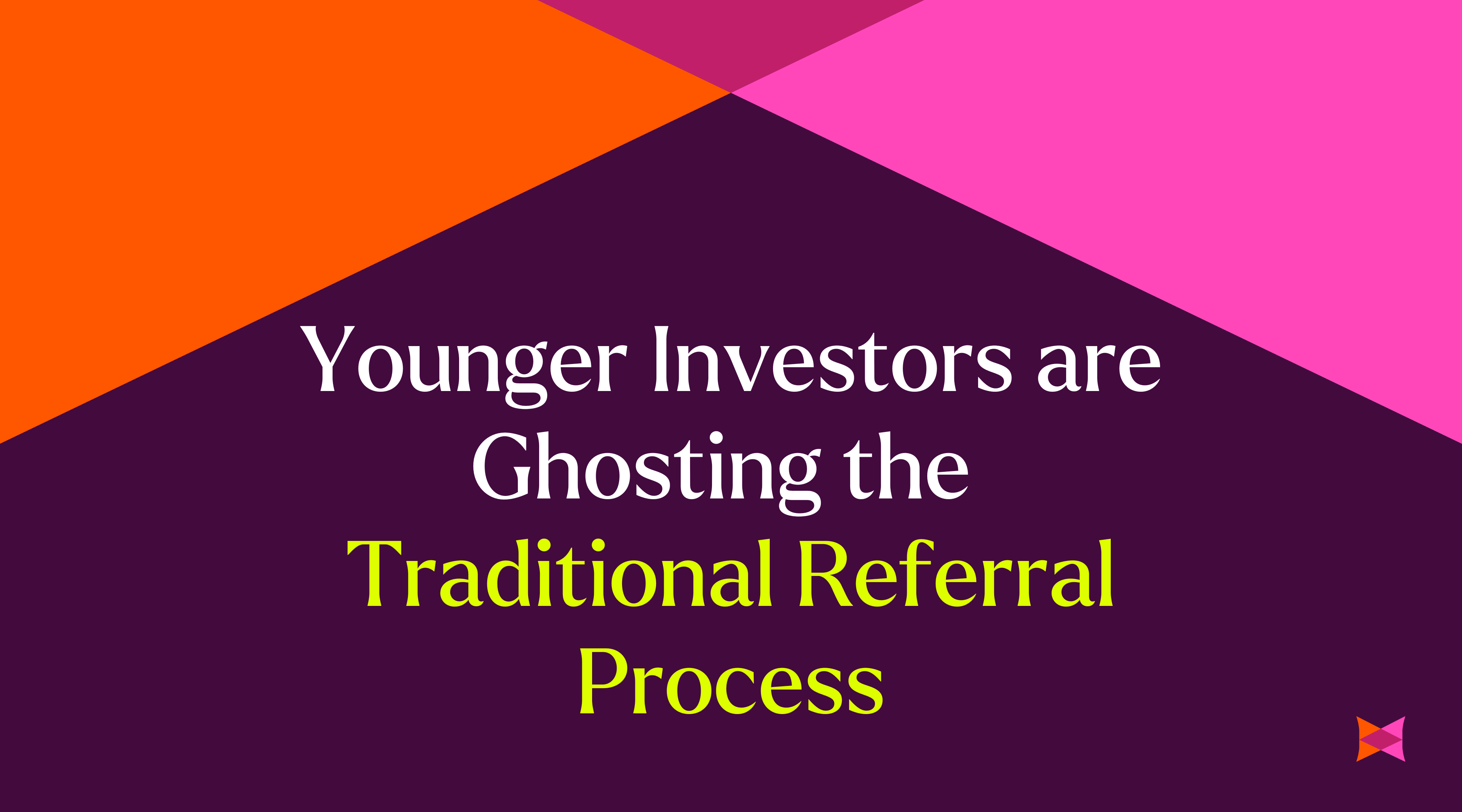 Younger Investors are Ghosting the Traditional Referral Process
